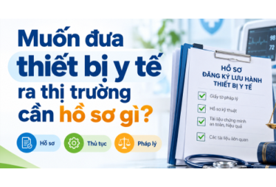 Muốn đưa thiết bị y tế ra thị trường cần hồ sơ gì?